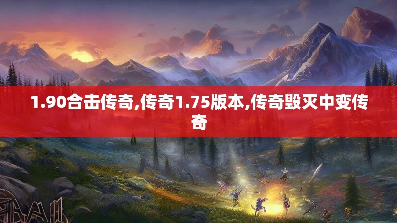 1.90合击传奇,传奇1.75版本,传奇毁灭中变传奇