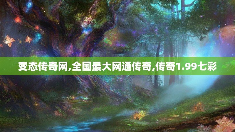 变态传奇网,全国最大网通传奇,传奇1.99七彩