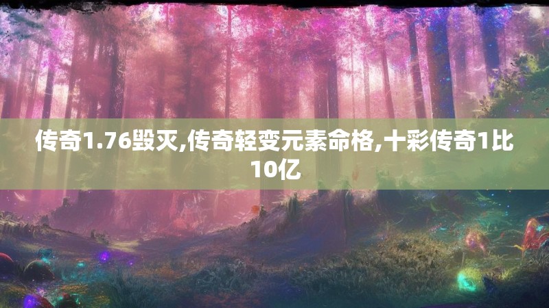 传奇1.76毁灭,传奇轻变元素命格,十彩传奇1比10亿