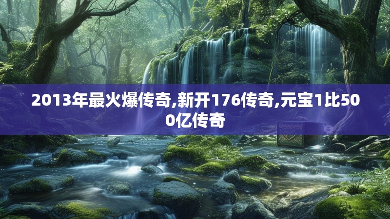2013年最火爆传奇,新开176传奇,元宝1比500亿传奇