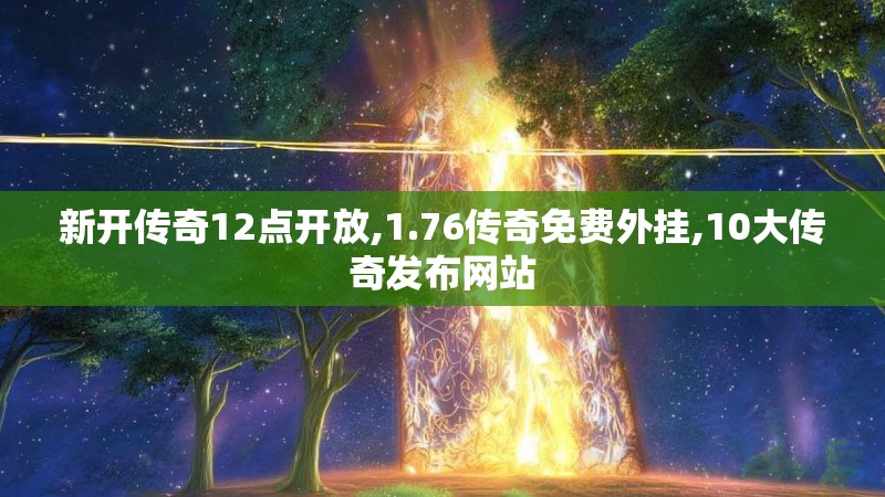 新开传奇12点开放,1.76传奇免费外挂,10大传奇发布网站