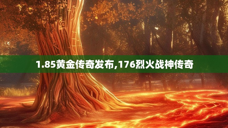 1.85黄金传奇发布,176烈火战神传奇