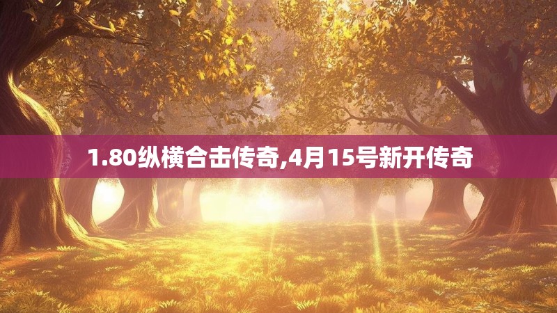 1.80纵横合击传奇,4月15号新开传奇