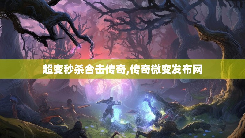 超变秒杀合击传奇,传奇微变发布网