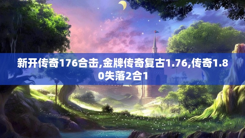 新开传奇176合击,金牌传奇复古1.76,传奇1.80失落2合1