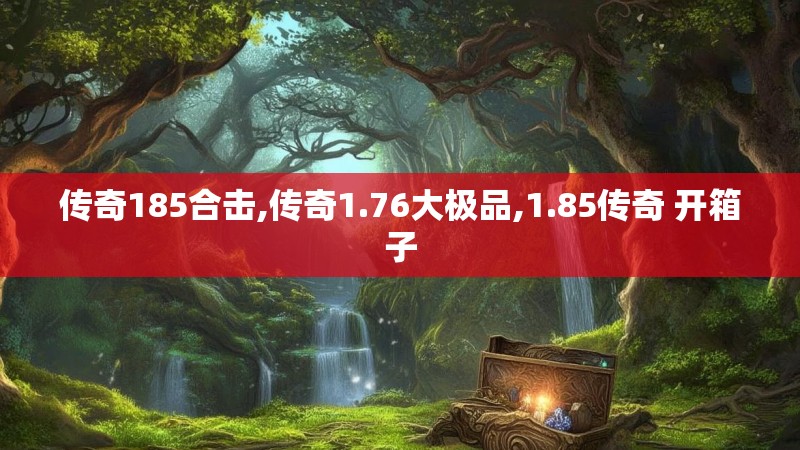 传奇185合击,传奇1.76大极品,1.85传奇 开箱子