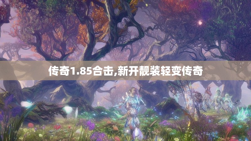 传奇1.85合击,新开靓装轻变传奇 传奇1.85合击,新开靓装轻变传奇