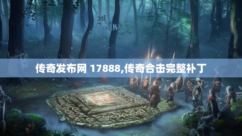 传奇发布网 17888,传奇合击完整补丁
