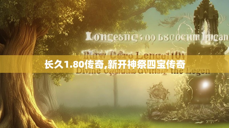 长久1.80传奇,新开神祭四宝传奇 长久1.80传奇,新开神祭四宝传奇