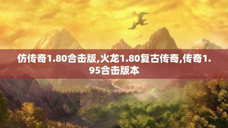 仿传奇1.80合击版,火龙1.80复古传奇,传奇1.95合击版本 仿传奇1.80合击版,火龙1.80复古传奇,传奇1.95合击版本