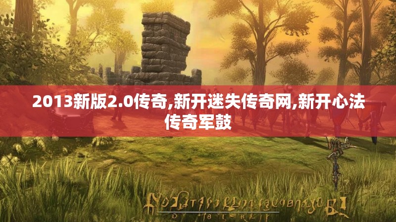 2013新版2.0传奇,新开迷失传奇网,新开心法传奇军鼓