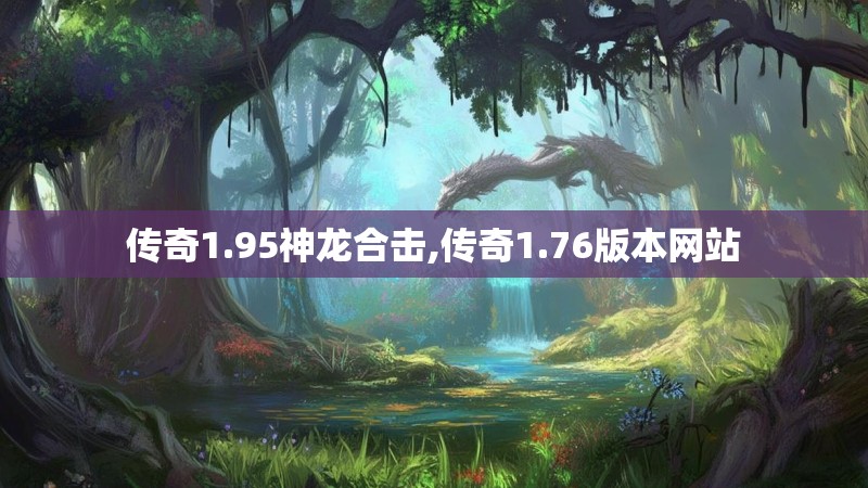 传奇1.95神龙合击,传奇1.76版本网站 传奇1.95神龙合击,传奇1.76版本网站
