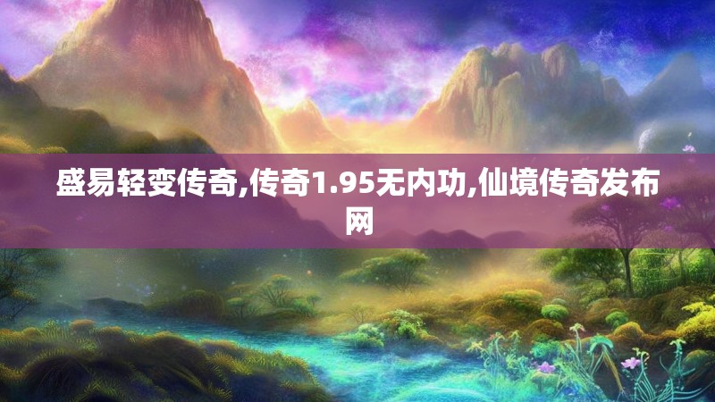 盛易轻变传奇,传奇1.95无内功,仙境传奇发布网 盛易轻变传奇,传奇1.95无内功,仙境传奇发布网