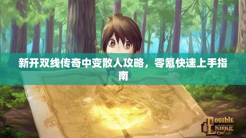 新开双线传奇中变散人攻略,零氪快速上手指南 新开双线传奇中变散人攻略,零氪快速上手指南