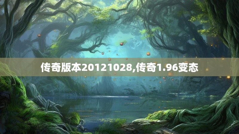 传奇版本20121028,传奇1.96变态 传奇版本20121028,传奇1.96变态