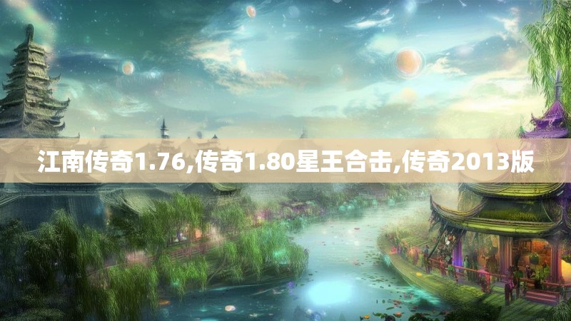 江南传奇1.76,传奇1.80星王合击,传奇2013版 江南传奇1.76,传奇1.80星王合击,传奇2013版