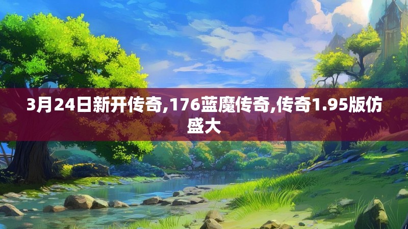 3月24日新开传奇,176蓝魔传奇,传奇1.95版仿盛大 3月24日新开传奇,176蓝魔传奇,传奇1.95版仿盛大