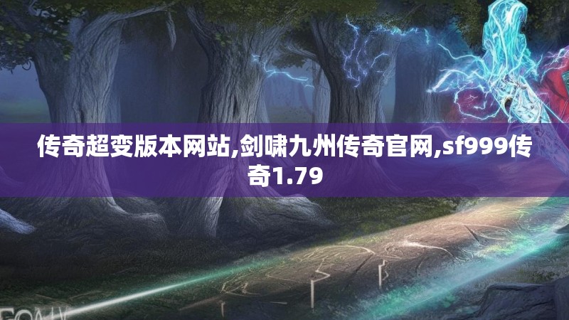 传奇超变版本网站,剑啸九州传奇官网,sf999传奇1.79 传奇超变版本网站,剑啸九州传奇官网,sf999传奇1.79