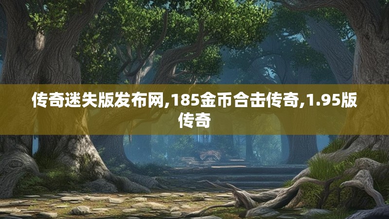 传奇迷失版发布网,185金币合击传奇,1.95版传奇 传奇迷失版发布网,185金币合击传奇,1.95版传奇