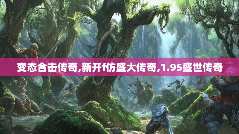 变态合击传奇,新开f仿盛大传奇,1.95盛世传奇 变态合击传奇,新开f仿盛大传奇,1.95盛世传奇