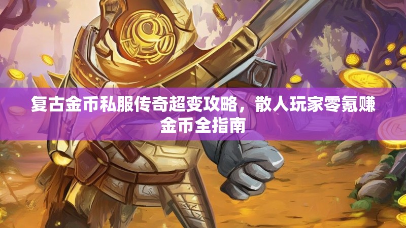 复古金币私服传奇超变攻略,散人玩家零氪赚金币全指南 复古金币私服传奇超变攻略,散人玩家零氪赚金币全指南