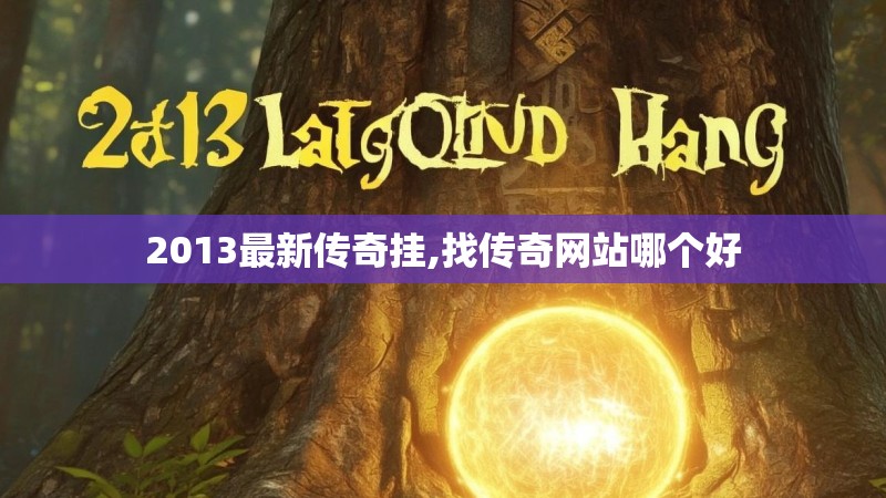 2013最新传奇挂,找传奇网站哪个好 2013最新传奇挂,找传奇网站哪个好