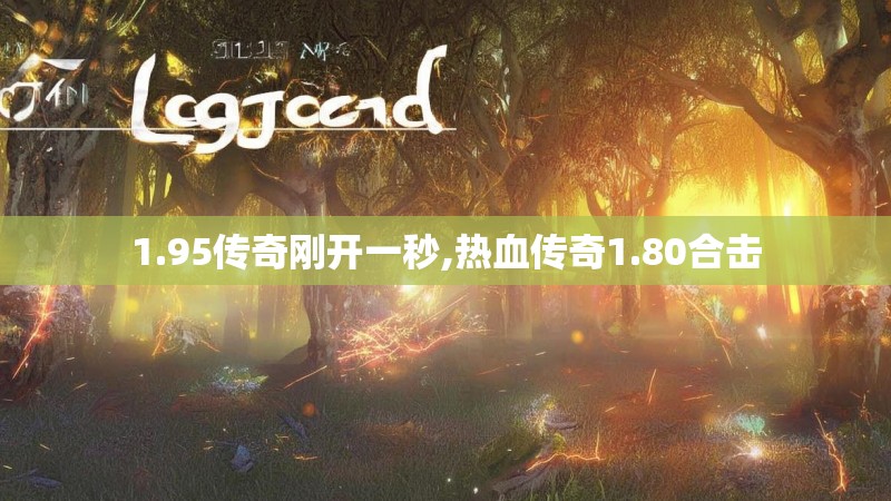 1.95传奇刚开一秒,热血传奇1.80合击