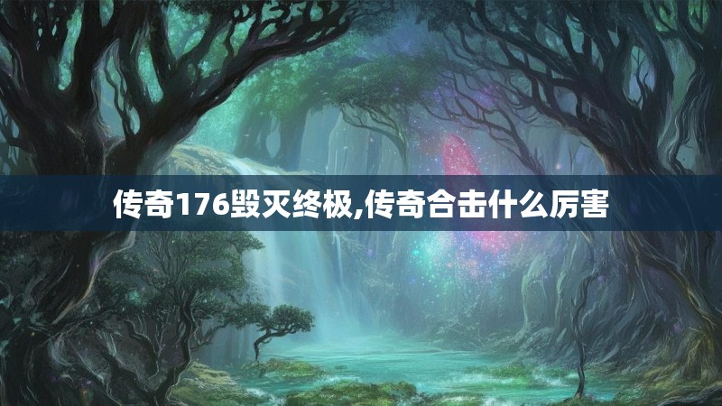 传奇176毁灭终极,传奇合击什么厉害 传奇176毁灭终极,传奇合击什么厉害