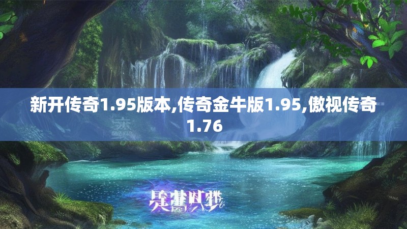 新开传奇1.95版本,传奇金牛版1.95,傲视传奇1.76 新开传奇1.95版本,传奇金牛版1.95,傲视传奇1.76