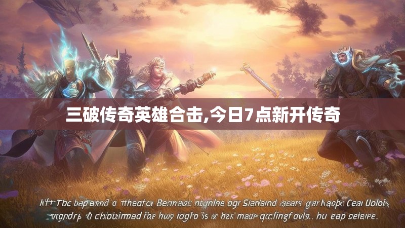 三破传奇英雄合击,今日7点新开传奇 三破传奇英雄合击,今日7点新开传奇