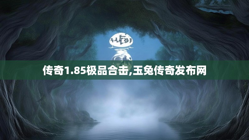 传奇1.85极品合击,玉兔传奇发布网 传奇1.85极品合击,玉兔传奇发布网