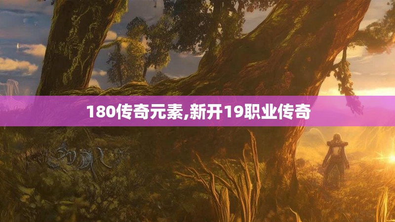 180传奇元素,新开19职业传奇