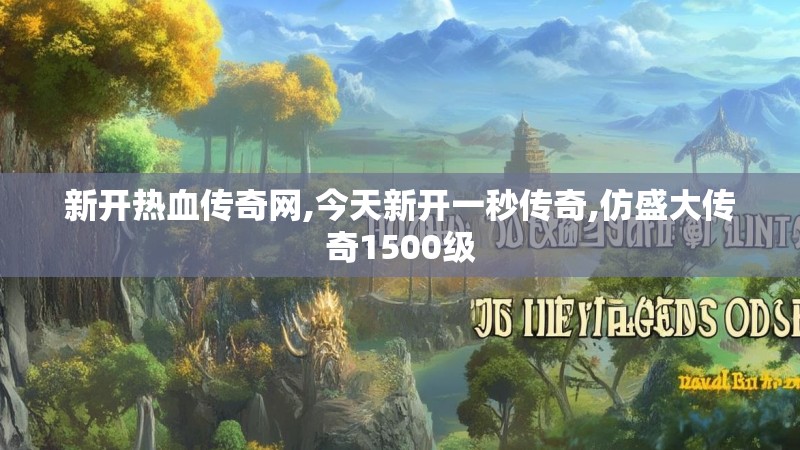 新开热血传奇网,今天新开一秒传奇,仿盛大传奇1500级 新开热血传奇网,今天新开一秒传奇,仿盛大传奇1500级