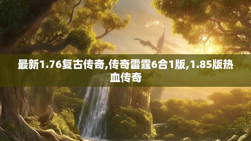 最新1.76复古传奇,传奇雷霆6合1版,1.85版热血传奇 最新1.76复古传奇,传奇雷霆6合1版,1.85版热血传奇