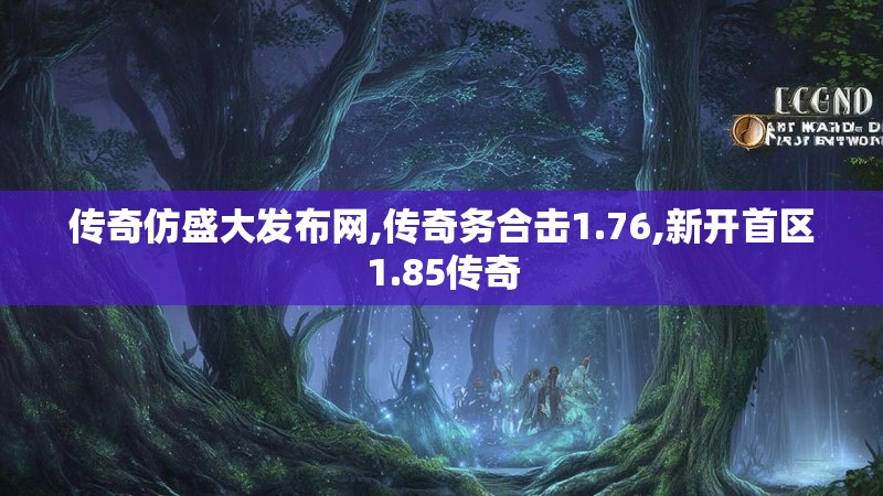 传奇仿盛大发布网,传奇务合击1.76,新开首区1.85传奇 传奇仿盛大发布网,传奇务合击1.76,新开首区1.85传奇