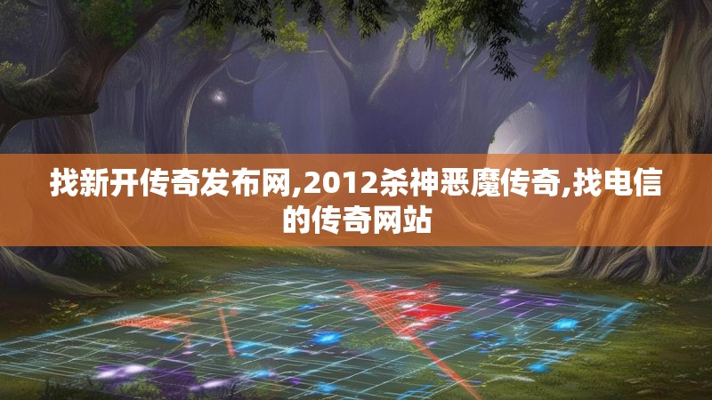 找新开传奇发布网,2012杀神恶魔传奇,找电信的传奇网站 找新开传奇发布网,2012杀神恶魔传奇,找电信的传奇网站