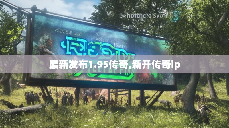 最新发布1.95传奇,新开传奇ip 最新发布1.95传奇,新开传奇ip