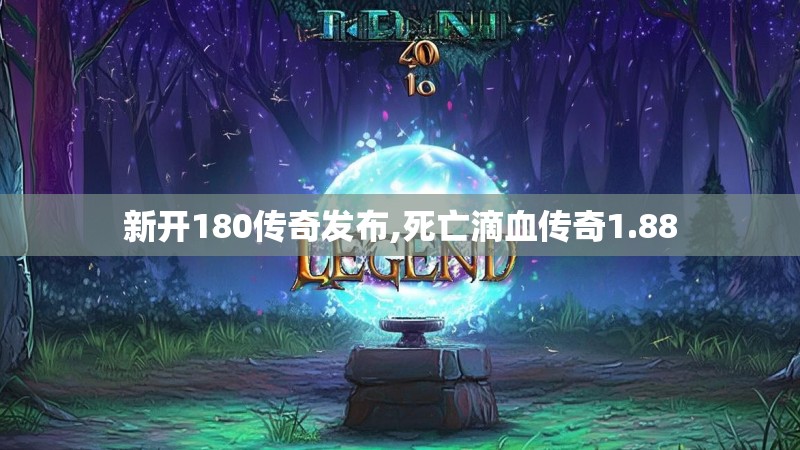 新开180传奇发布,死亡滴血传奇1.88 新开180传奇发布,死亡滴血传奇1.88