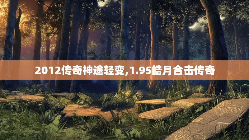 2012传奇神途轻变,1.95皓月合击传奇 2012传奇神途轻变,1.95皓月合击传奇