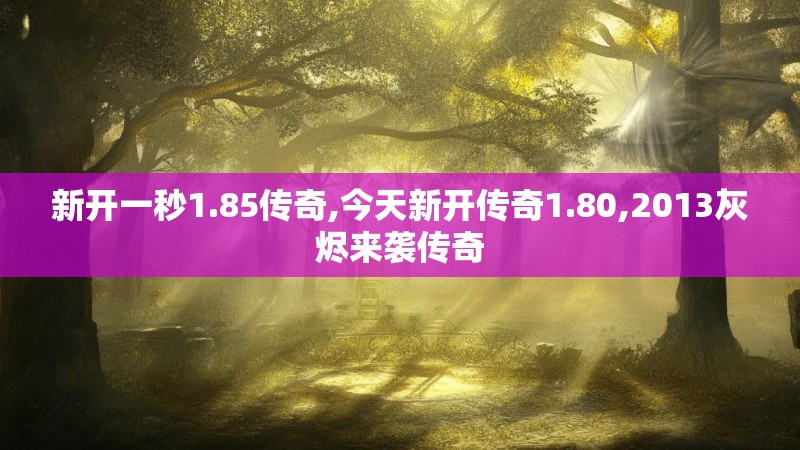 新开一秒1.85传奇,今天新开传奇1.80,2013灰烬来袭传奇 新开一秒1.85传奇,今天新开传奇1.80,2013灰烬来袭传奇