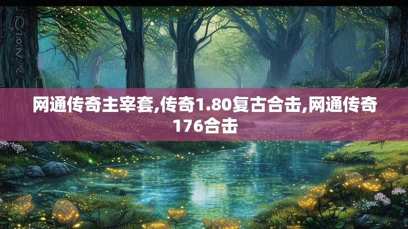 网通传奇主宰套,传奇1.80复古合击,网通传奇176合击 网通传奇主宰套,传奇1.80复古合击,网通传奇176合击