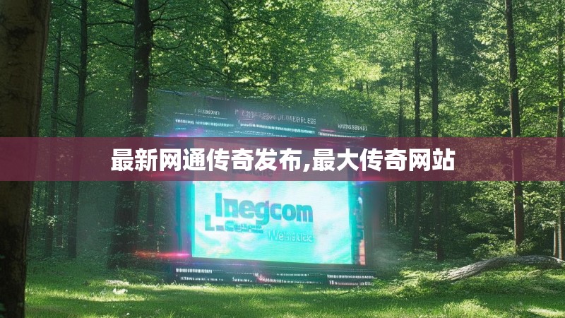 最新网通传奇发布,最大传奇网站 最新网通传奇发布,最大传奇网站