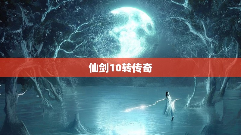 仙剑10转传奇 仙剑10转传奇