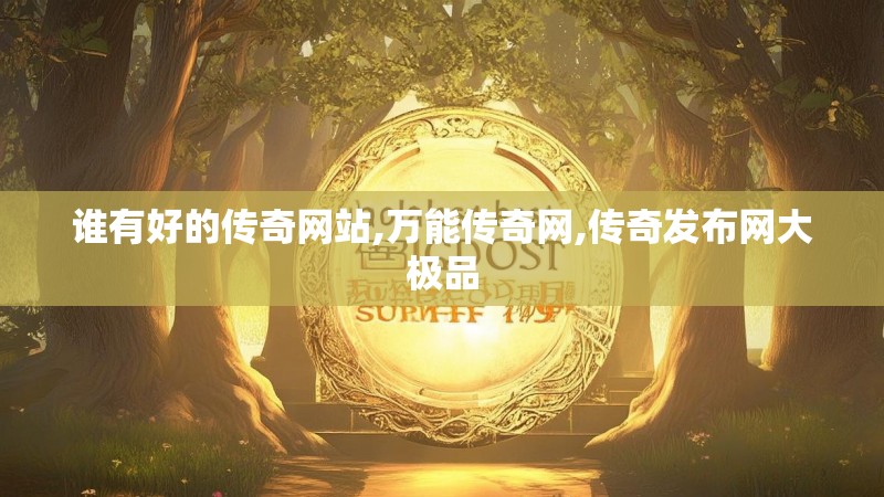 谁有好的传奇网站,万能传奇网,传奇发布网大极品
