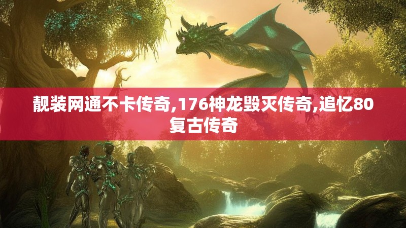 靓装网通不卡传奇,176神龙毁灭传奇,追忆80复古传奇 靓装网通不卡传奇,176神龙毁灭传奇,追忆80复古传奇
