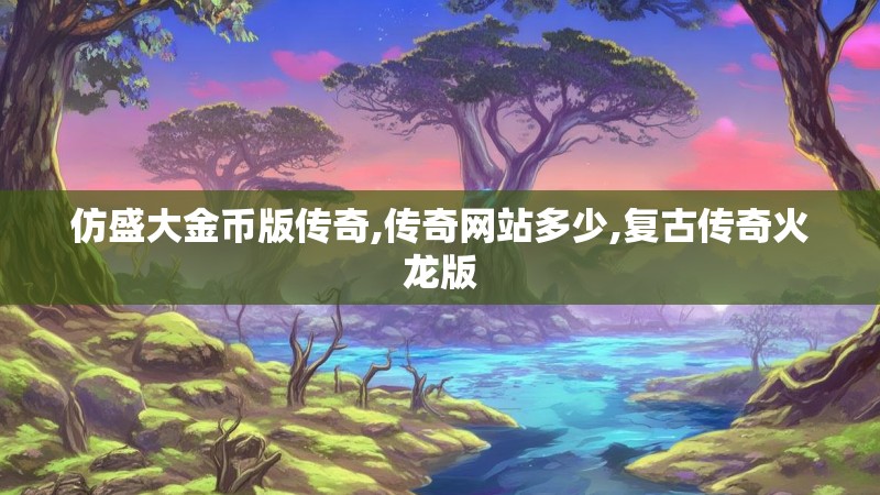 仿盛大金币版传奇,传奇网站多少,复古传奇火龙版