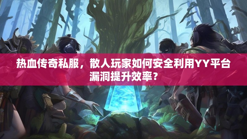 热血传奇私服,散人玩家如何安全利用YY平台漏洞提升效率? 热血传奇私服,散人玩家如何安全利用YY平台漏洞提升效率?