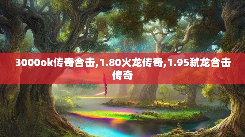 3000ok传奇合击,1.80火龙传奇,1.95弑龙合击传奇 3000ok传奇合击,1.80火龙传奇,1.95弑龙合击传奇