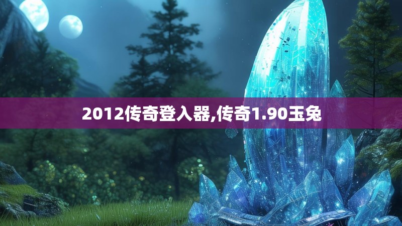 2012传奇登入器,传奇1.90玉兔 2012传奇登入器,传奇1.90玉兔