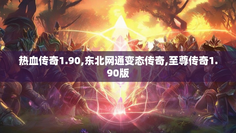 热血传奇1.90,东北网通变态传奇,至尊传奇1.90版 热血传奇1.90,东北网通变态传奇,至尊传奇1.90版